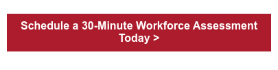 Schedule a 30-Minute Workforce Assessment Today >